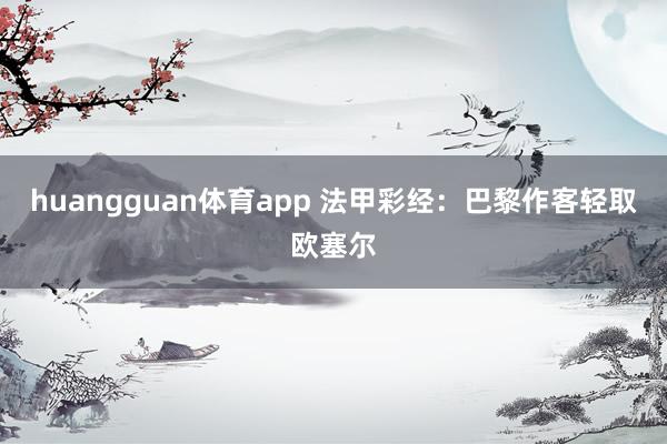 huangguan体育app 法甲彩经：巴黎作客轻取欧塞尔