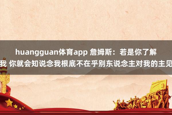 huangguan体育app 詹姆斯：若是你了解我 你就会知说念我根底不在乎别东说念主对我的主见