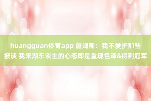huangguan体育app 詹姆斯：我不爱护那些报谈 我来湖东谈主的心态即是重现色泽&得到冠军