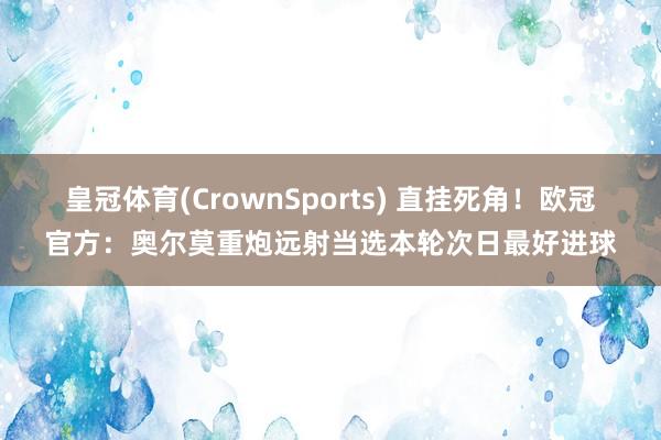 皇冠体育(CrownSports) 直挂死角！欧冠官方：奥尔莫重炮远射当选本轮次日最好进球