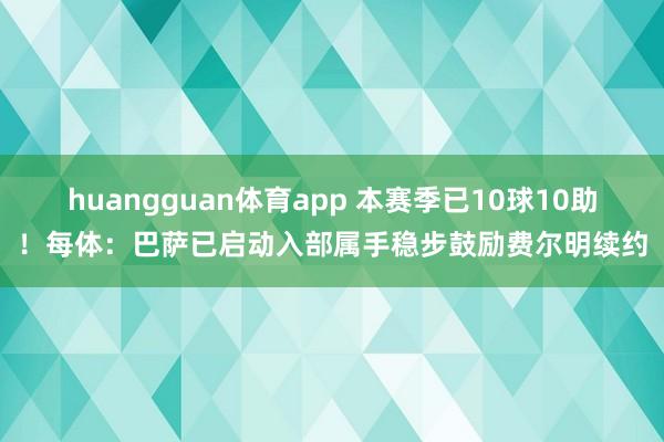 huangguan体育app 本赛季已10球10助！每体：巴萨已启动入部属手稳步鼓励费尔明续约