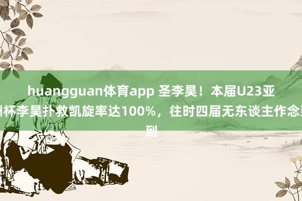 huangguan体育app 圣李昊！本届U23亚洲杯李昊扑救凯旋率达100%，往时四届无东谈主作念到