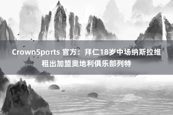 CrownSports 官方：拜仁18岁中场纳斯拉维租出加盟奥地利俱乐部列特