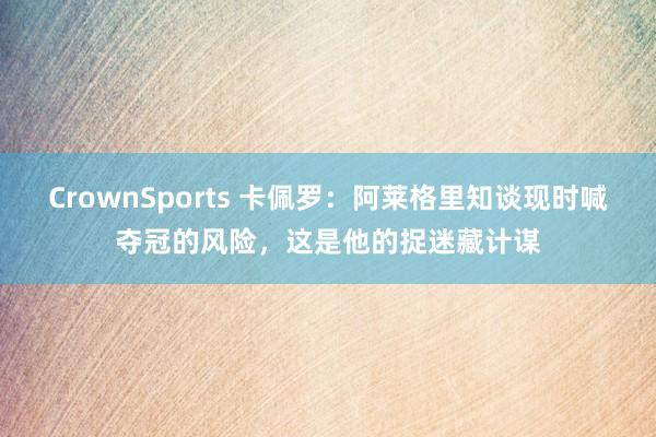 CrownSports 卡佩罗：阿莱格里知谈现时喊夺冠的风险，这是他的捉迷藏计谋