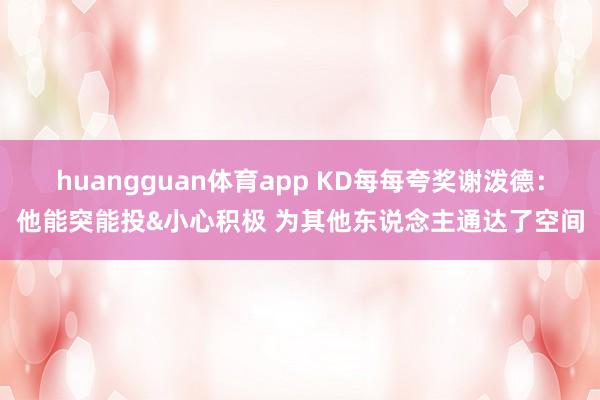 huangguan体育app KD每每夸奖谢泼德：他能突能投&小心积极 为其他东说念主通达了空间