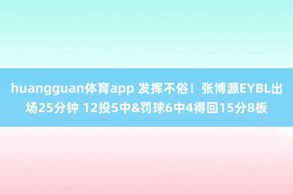 huangguan体育app 发挥不俗！张博源EYBL出场25分钟 12投5中&罚球6中4得回15分8板