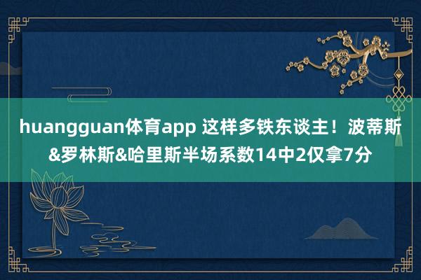 huangguan体育app 这样多铁东谈主！波蒂斯&罗林斯&哈里斯半场系数14中2仅拿7分