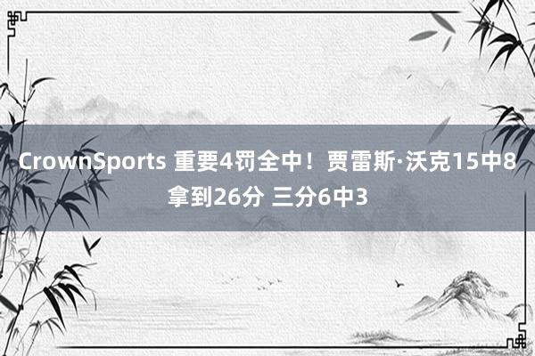 CrownSports 重要4罚全中！贾雷斯·沃克15中8拿到26分 三分6中3