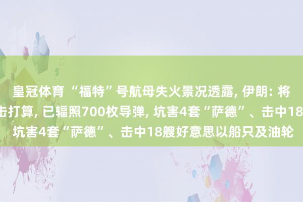 皇冠体育 “福特”号航母失火景况透露， 伊朗: 将“福特”号后勤列为打击打算， 已辐照700枚导弹， 坑害4套“萨德”、击中18艘好意思以船只及油轮