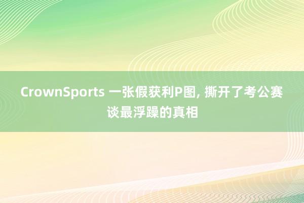 CrownSports 一张假获利P图， 撕开了考公赛谈最浮躁的真相