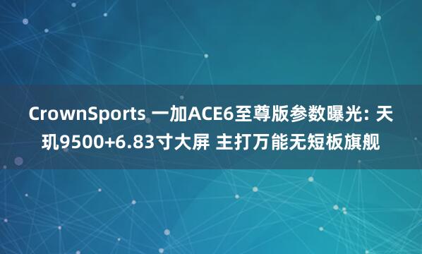 CrownSports 一加ACE6至尊版参数曝光: 天玑9500+6.83寸大屏 主打万能无短板旗舰