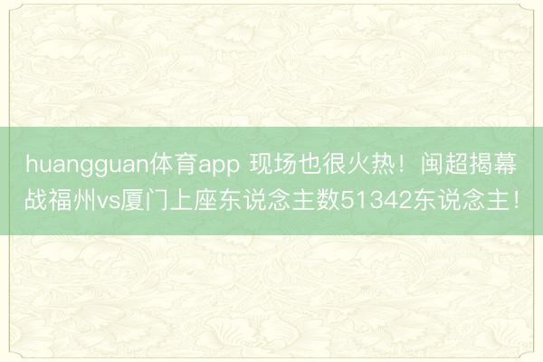 huangguan体育app 现场也很火热！闽超揭幕战福州vs厦门上座东说念主数51342东说念主！