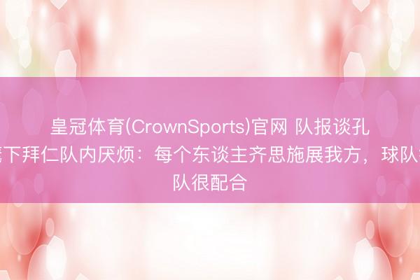 皇冠体育(CrownSports)官网 队报谈孔帕尼麾下拜仁队内厌烦：每个东谈主齐思施展我方，球队很配合