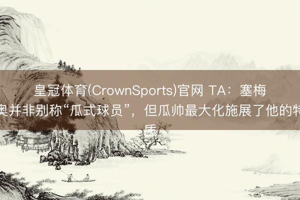 皇冠体育(CrownSports)官网 TA：塞梅尼奥并非别称“瓜式球员”，但瓜帅最大化施展了他的特质