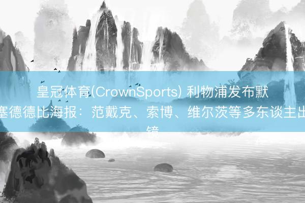 皇冠体育(CrownSports) 利物浦发布默西塞德德比海报：范戴克、索博、维尔茨等多东谈主出镜