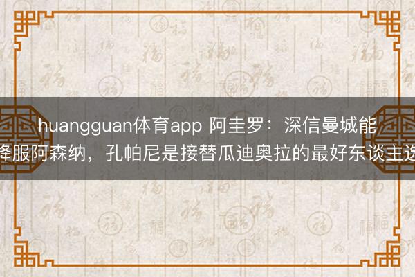 huangguan体育app 阿圭罗：深信曼城能降服阿森纳，孔帕尼是接替瓜迪奥拉的最好东谈主选