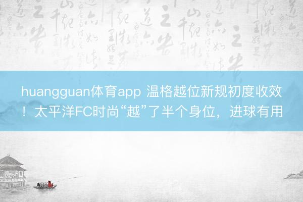 huangguan体育app 温格越位新规初度收效！太平洋FC时尚“越”了半个身位，进球有用
