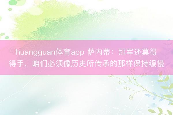 huangguan体育app 萨内蒂：冠军还莫得得手，咱们必须像历史所传承的那样保持缓慢