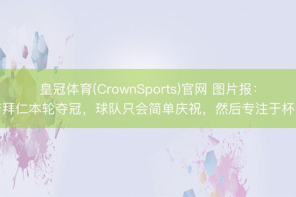 皇冠体育(CrownSports)官网 图片报：若拜仁本轮夺冠，球队只会简单庆祝，然后专注于杯赛