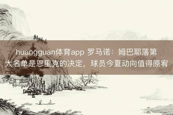 huangguan体育app 罗马诺：姆巴耶落第大名单是恩里克的决定，球员今夏动向值得原宥