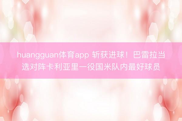huangguan体育app 斩获进球!巴雷拉当选对阵卡利亚里一役国米队内最好球员