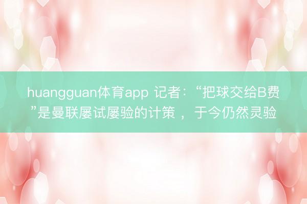 huangguan体育app 记者：“把球交给B费”是曼联屡试屡验的计策 ，于今仍然灵验