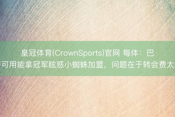 皇冠体育(CrownSports)官网 每体：巴萨可用能拿冠军眩惑小蜘蛛加盟，问题在于转会费太贵