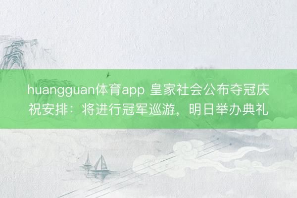 huangguan体育app 皇家社会公布夺冠庆祝安排：将进行冠军巡游，明日举办典礼