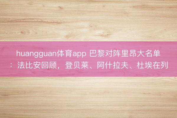 huangguan体育app 巴黎对阵里昂大名单:法比安回顾,登贝莱、阿什拉夫、杜埃在列