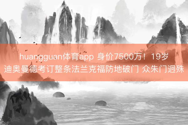 huangguan体育app 身价7500万！19岁迪奥曼德考订整条法兰克福防地破门 众朱门迥殊