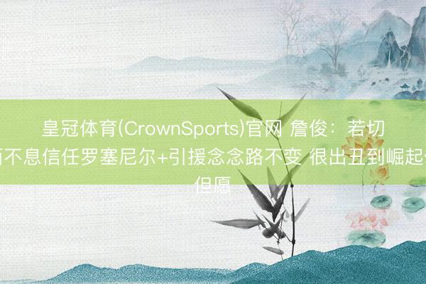 皇冠体育(CrownSports)官网 詹俊：若切尔西不息信任罗塞尼尔+引援念念路不变 很出丑到崛起但愿