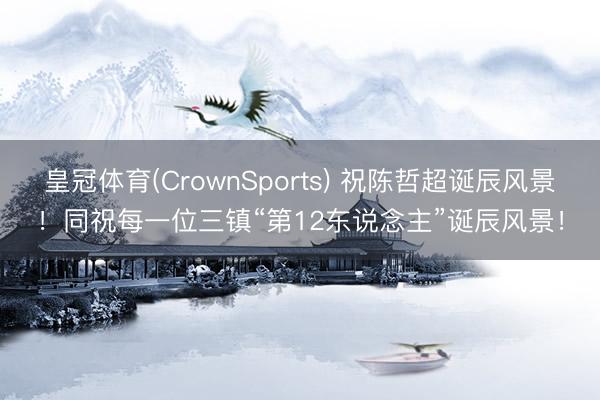 皇冠体育(CrownSports) 祝陈哲超诞辰风景！同祝每一位三镇“第12东说念主”诞辰风景！