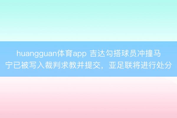 huangguan体育app 吉达勾搭球员冲撞马宁已被写入裁判求教并提交，亚足联将进行处分