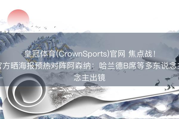 皇冠体育(CrownSports)官网 焦点战!曼城官方晒海报预热对阵阿森纳:哈兰德B席等多东说念主出镜
