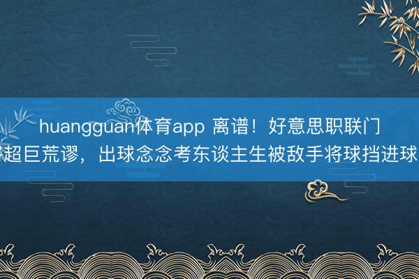 huangguan体育app 离谱！好意思职联门将超巨荒谬，出球念念考东谈主生被敌手将球挡进球门
