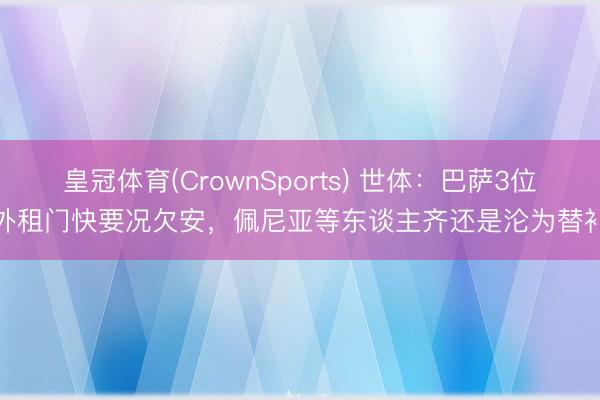 皇冠体育(CrownSports) 世体:巴萨3位外租门快要况欠安,佩尼亚等东谈主齐还是沦为替补