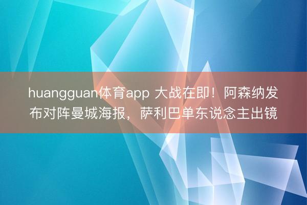 huangguan体育app 大战在即！阿森纳发布对阵曼城海报，萨利巴单东说念主出镜