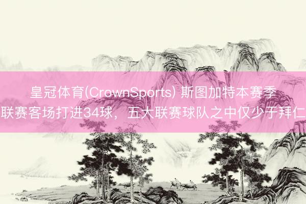 皇冠体育(CrownSports) 斯图加特本赛季联赛客场打进34球，五大联赛球队之中仅少于拜仁