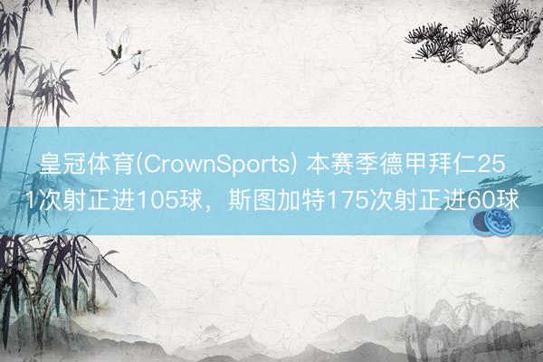 皇冠体育(CrownSports) 本赛季德甲拜仁251次射正进105球，斯图加特175次射正进60球