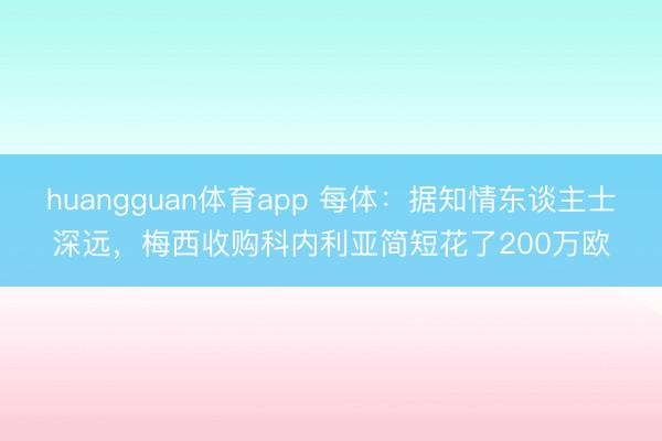 huangguan体育app 每体：据知情东谈主士深远，梅西收购科内利亚简短花了200万欧