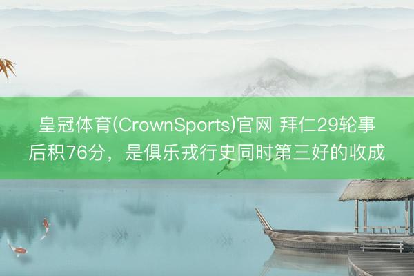 皇冠体育(CrownSports)官网 拜仁29轮事后积76分，是俱乐戎行史同时第三好的收成
