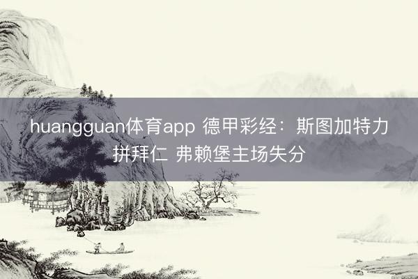 huangguan体育app 德甲彩经：斯图加特力拼拜仁 弗赖堡主场失分