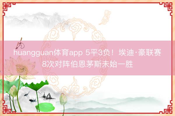 huangguan体育app 5平3负！埃迪·豪联赛8次对阵伯恩茅斯未始一胜