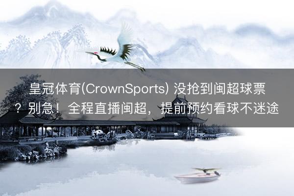 皇冠体育(CrownSports) 没抢到闽超球票？别急！全程直播闽超，提前预约看球不迷途