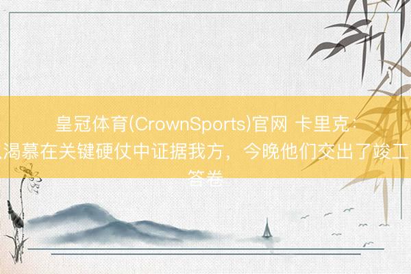 皇冠体育(CrownSports)官网 卡里克：球队渴慕在关键硬仗中证据我方，今晚他们交出了竣工答卷