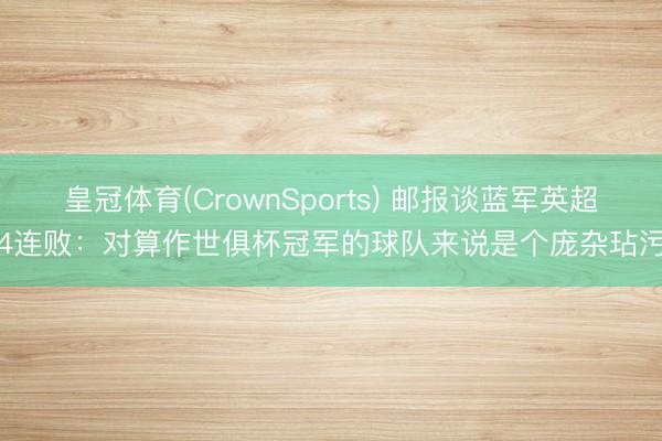皇冠体育(CrownSports) 邮报谈蓝军英超4连败：对算作世俱杯冠军的球队来说是个庞杂玷污