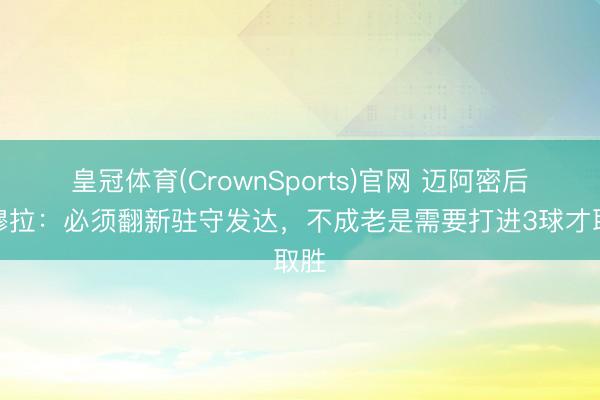 皇冠体育(CrownSports)官网 迈阿密后卫穆拉:必须翻新驻守发达,不成老是需要打进3球才取胜
