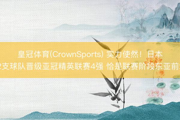 皇冠体育(CrownSports) 实力使然！日本2支球队晋级亚冠精英联赛4强 恰是联赛阶段东亚前2
