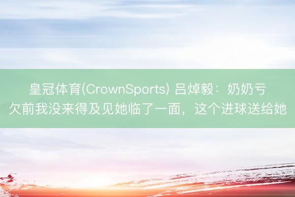 皇冠体育(CrownSports) 吕焯毅：奶奶亏欠前我没来得及见她临了一面，这个进球送给她