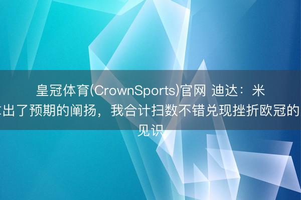 皇冠体育(CrownSports)官网 迪达：米兰拿出了预期的阐扬，我合计扫数不错兑现挫折欧冠的见识